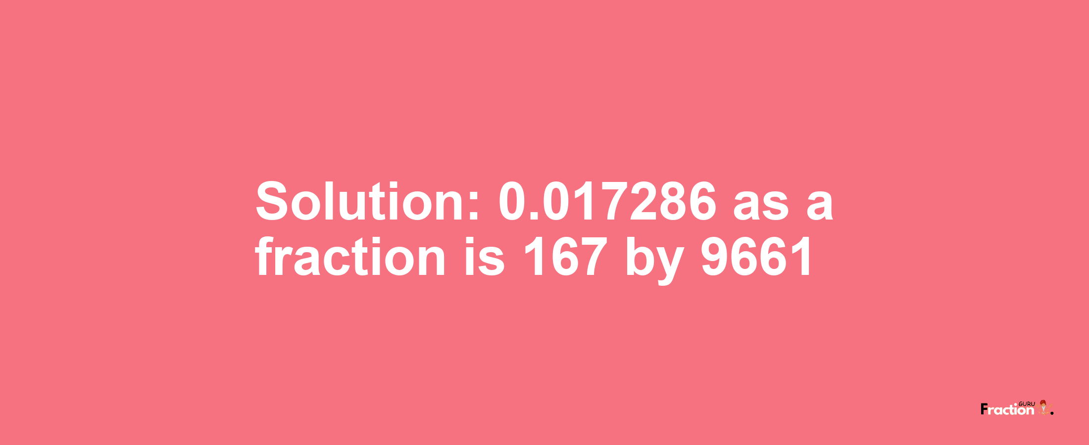 Solution:0.017286 as a fraction is 167/9661